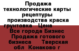 Продажа технологические карты (рецептуры) производства краска,грунтовка › Цена ­ 30 000 - Все города Бизнес » Продажа готового бизнеса   . Тверская обл.,Конаково г.